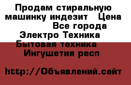 Продам стиральную машинку индезит › Цена ­ 1 000 - Все города Электро-Техника » Бытовая техника   . Ингушетия респ.